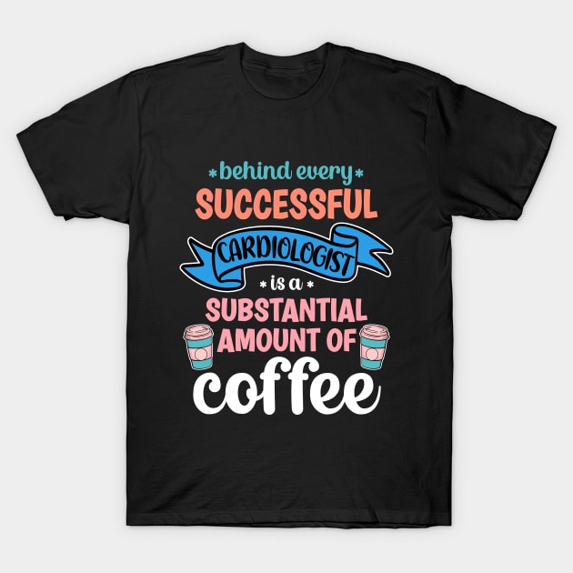 Behind Every Successful Cardiologist Is A Substantial Amount Of Coffee Funny T-Shirt by PorcupineTees